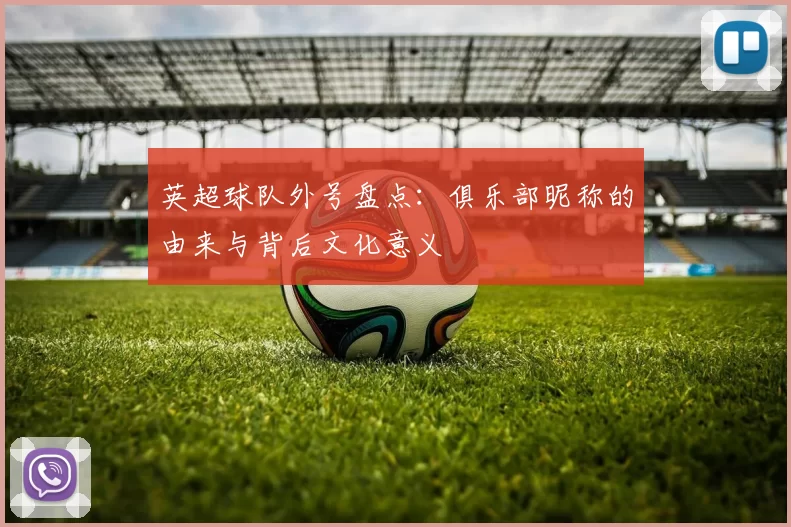 英超球队外号盘点：俱乐部昵称的由来与背后文化意义