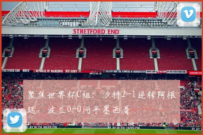 聚焦世界杯C组：沙特2-1逆转阿根廷，波兰0-0闷平墨西哥