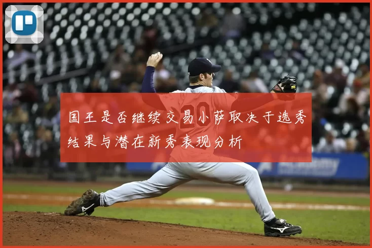 国王是否继续交易小萨取决于选秀结果与潜在新秀表现分析
