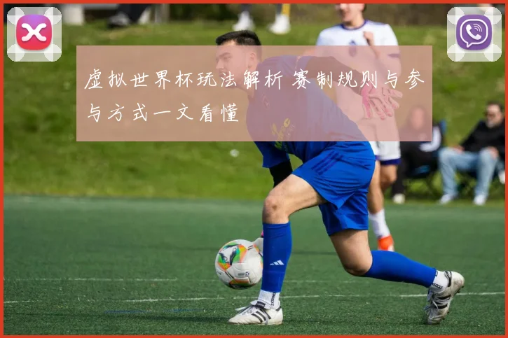 虚拟世界杯玩法解析 赛制规则与参与方式一文看懂