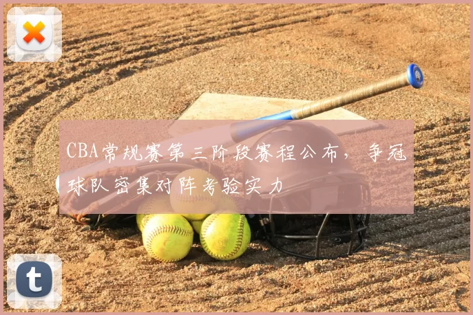 CBA常规赛第三阶段赛程公布，争冠球队密集对阵考验实力