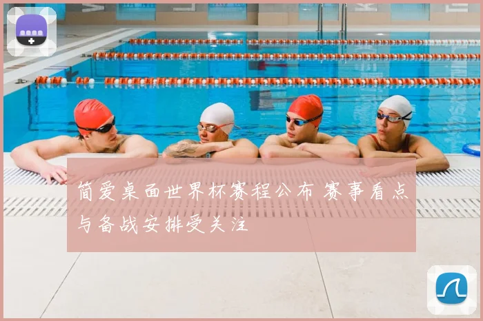 简爱桌面世界杯赛程公布 赛事看点与备战安排受关注