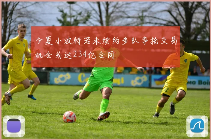 今夏小波特若未续约多队争抢交易机会或达234亿合同