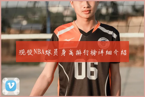 现役NBA球员身高排行榜详细介绍