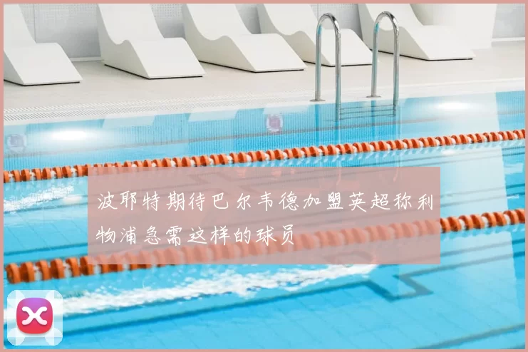 波耶特期待巴尔韦德加盟英超称利物浦急需这样的球员