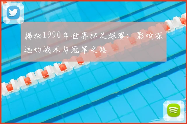 揭秘1990年世界杯足球赛:影响深远的战术与冠军之路