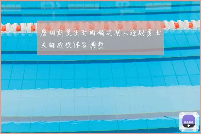 詹姆斯复出时间确定湖人迎战勇士关键战役阵容调整