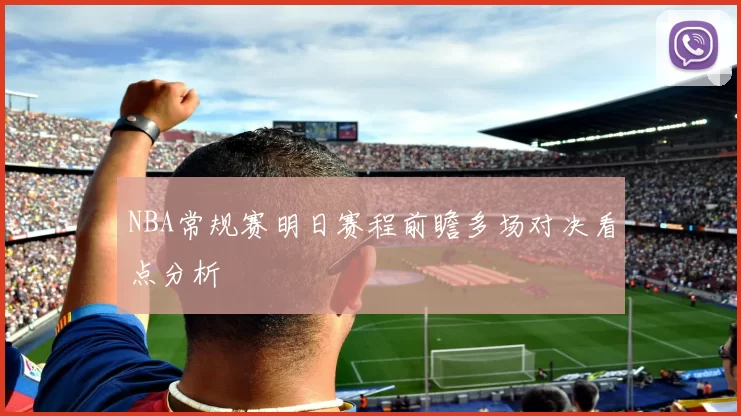 NBA常规赛明日赛程前瞻多场对决看点分析