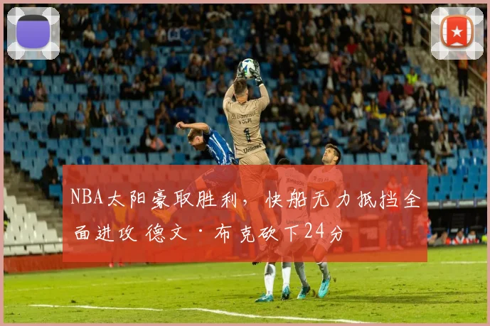NBA太阳豪取胜利，快船无力抵挡全面进攻 德文·布克砍下24分