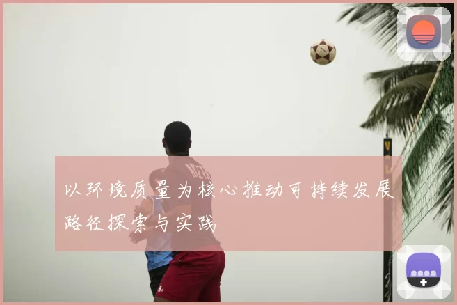 以环境质量为核心推动可持续发展路径探索与实践