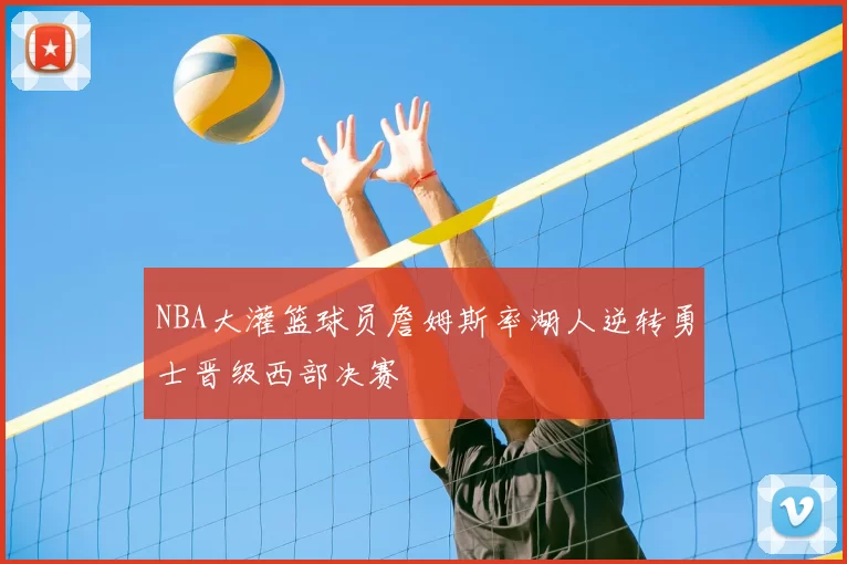 NBA大灌篮球员詹姆斯率湖人逆转勇士晋级西部决赛