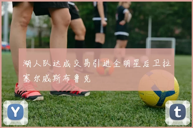 湖人队达成交易引进全明星后卫拉塞尔威斯布鲁克