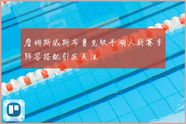 詹姆斯威斯布鲁克联手湖人新赛季阵容搭配引发关注