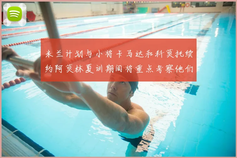 米兰计划与小将卡马达和科莫托续约阿莫林夏训期间将重点考察他们