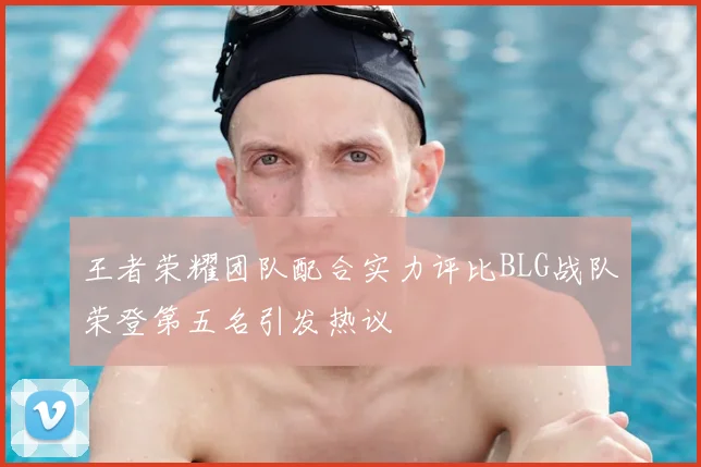 王者荣耀团队配合实力评比BLG战队荣登第五名引发热议
