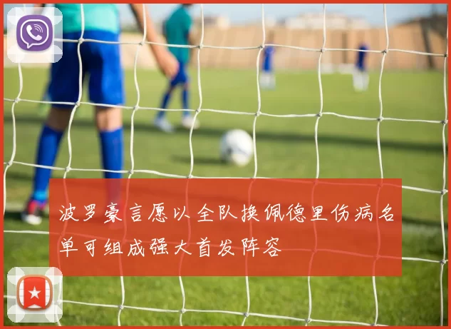 波罗豪言愿以全队换佩德里伤病名单可组成强大首发阵容