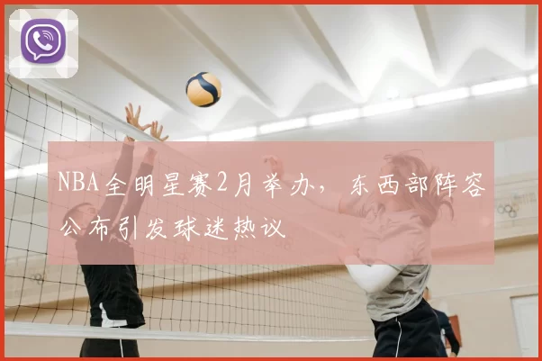 NBA全明星赛2月举办，东西部阵容公布引发球迷热议