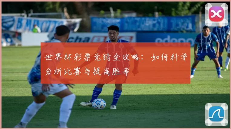 世界杯彩票竞猜全攻略:如何科学分析比赛与提高胜率