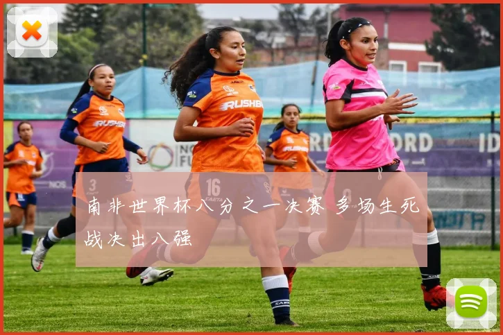 南非世界杯八分之一决赛 多场生死战决出八强