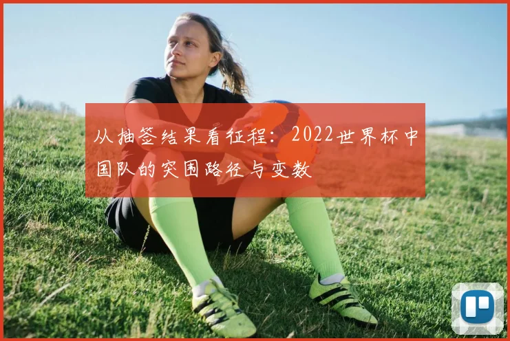从抽签结果看征程:2022世界杯中国队的突围路径与变数