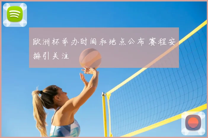 欧洲杯举办时间和地点公布 赛程安排引关注
