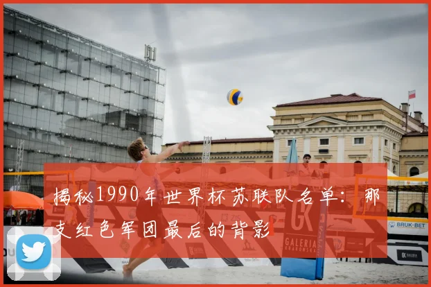 揭秘1990年世界杯苏联队名单:那支红色军团最后的背影