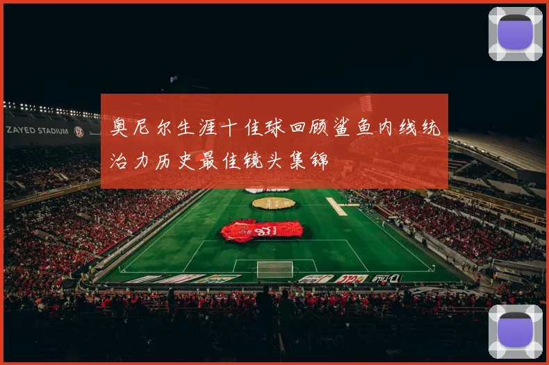 奥尼尔生涯十佳球回顾鲨鱼内线统治力历史最佳镜头集锦