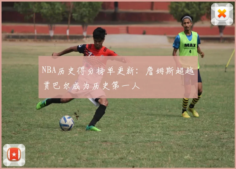 NBA历史得分榜单更新：詹姆斯超越贾巴尔成为历史第一人