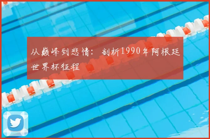 从巅峰到悲情:剖析1990年阿根廷世界杯征程