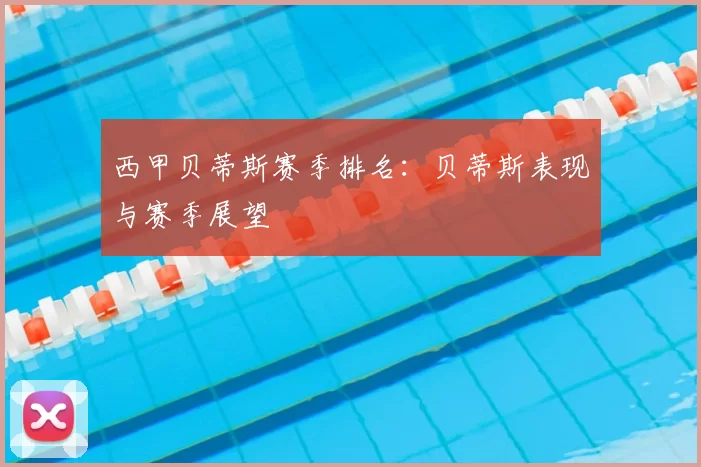 西甲贝蒂斯赛季排名：贝蒂斯表现与赛季展望