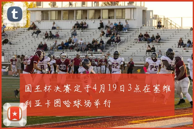 国王杯决赛定于4月19日3点在塞维利亚卡图哈球场举行