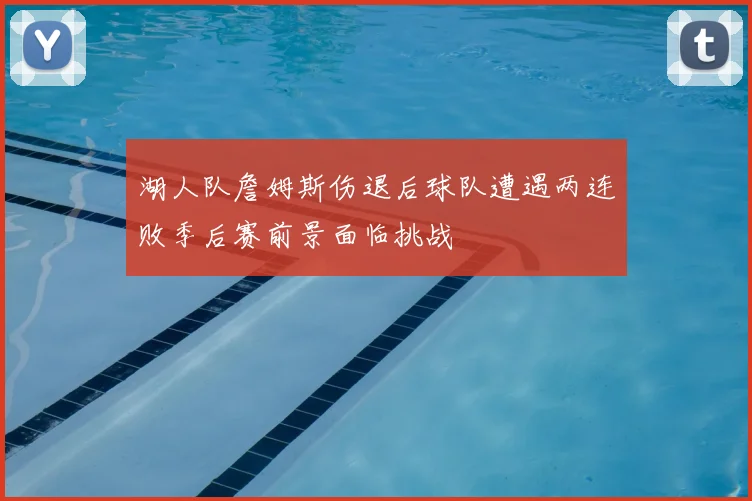 湖人队詹姆斯伤退后球队遭遇两连败季后赛前景面临挑战