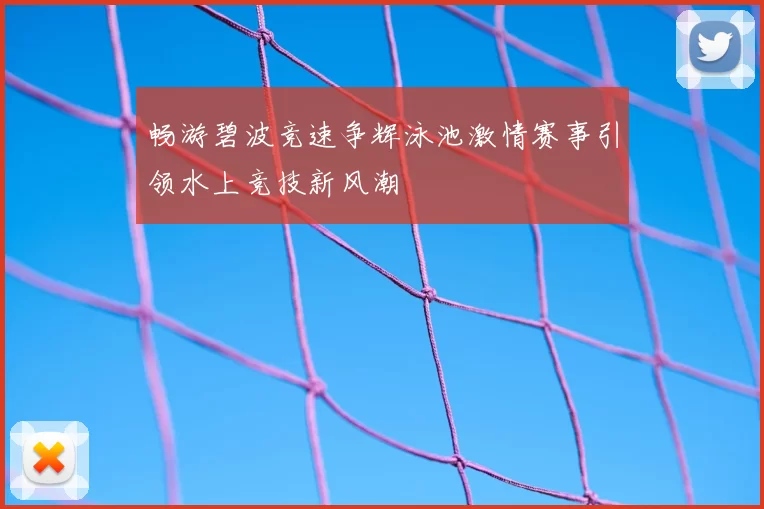 畅游碧波竞速争辉泳池激情赛事引领水上竞技新风潮