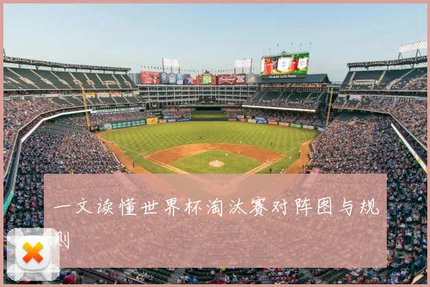 一文读懂世界杯淘汰赛对阵图与规则