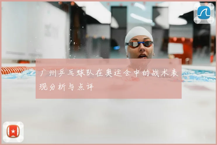 广州乒乓球队在奥运会中的战术表现分析与点评