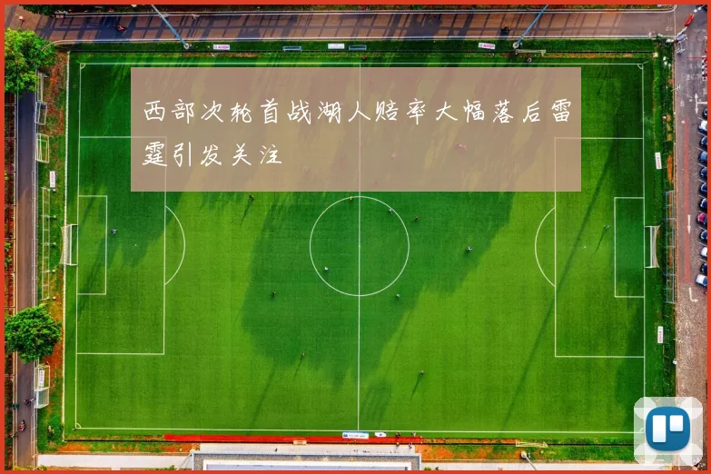 西部次轮首战湖人赔率大幅落后雷霆引发关注
