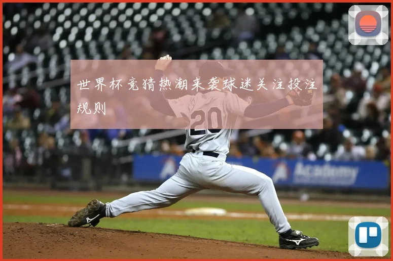 世界杯竞猜热潮来袭球迷关注投注规则