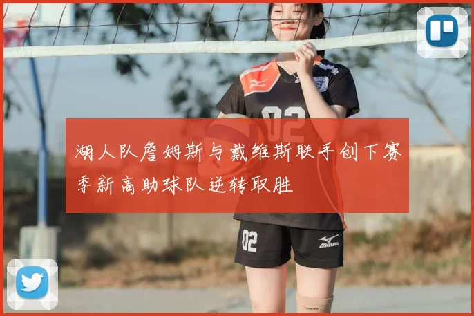 湖人队詹姆斯与戴维斯联手创下赛季新高助球队逆转取胜