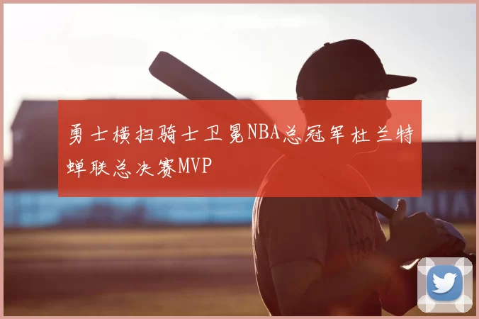 勇士横扫骑士卫冕NBA总冠军杜兰特蝉联总决赛MVP