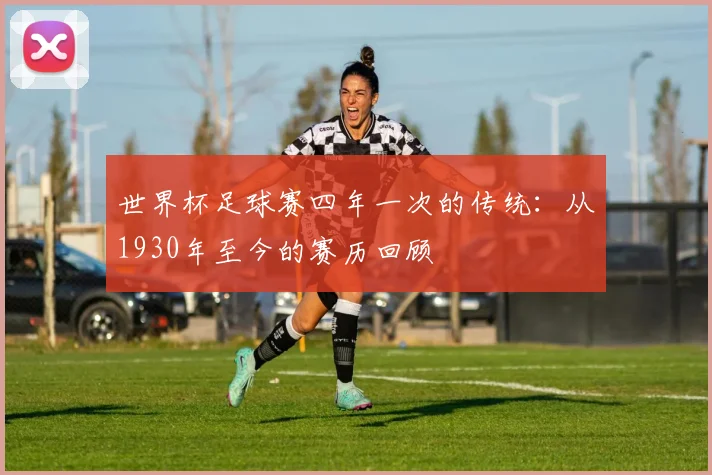 世界杯足球赛四年一次的传统:从1930年至今的赛历回顾
