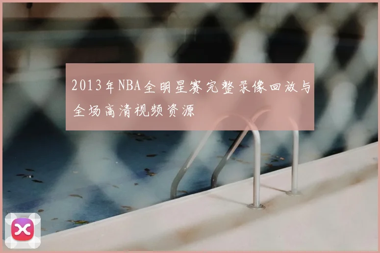 2013年NBA全明星赛完整录像回放与全场高清视频资源