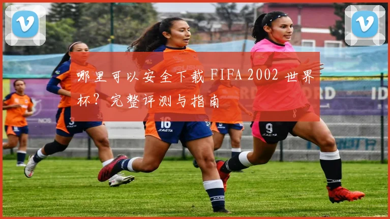 哪里可以安全下载 FIFA 2002 世界杯?完整评测与指南
