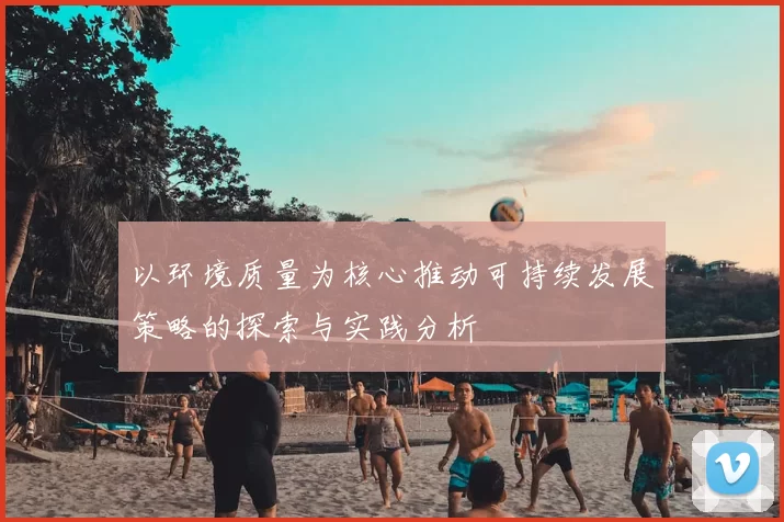 以环境质量为核心推动可持续发展策略的探索与实践分析
