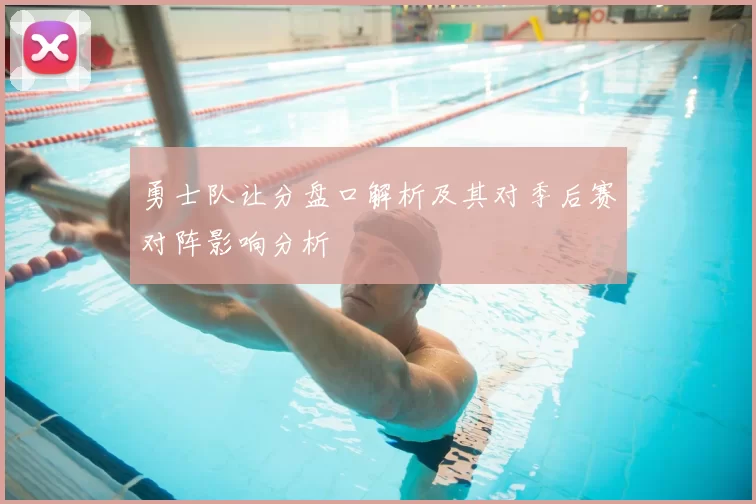 勇士队让分盘口解析及其对季后赛对阵影响分析