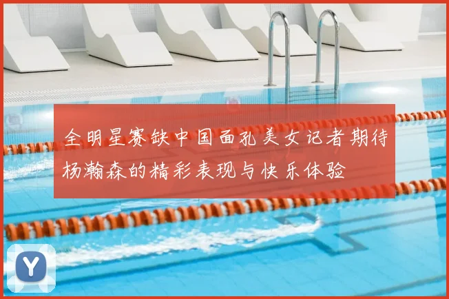 全明星赛缺中国面孔美女记者期待杨瀚森的精彩表现与快乐体验
