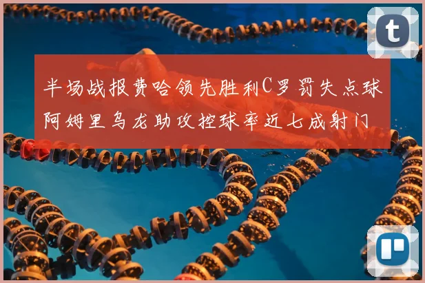 半场战报费哈领先胜利C罗罚失点球阿姆里乌龙助攻控球率近七成射门未果