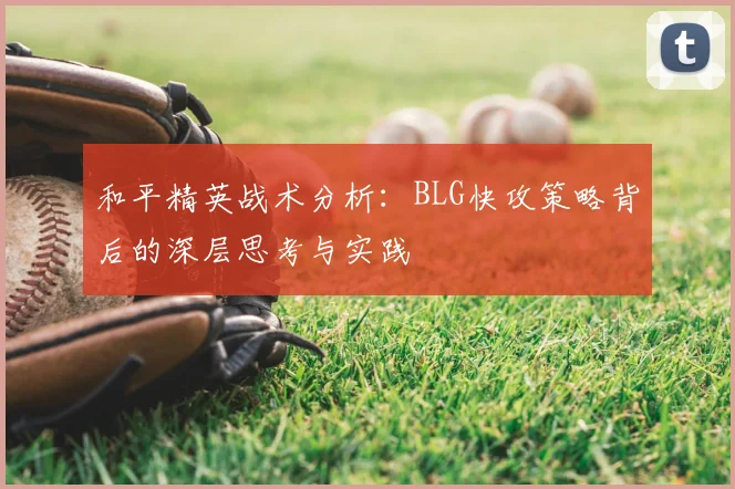 和平精英战术分析：BLG快攻策略背后的深层思考与实践