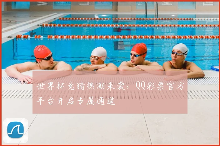 世界杯竞猜热潮来袭，QQ彩票官方平台开启专属通道