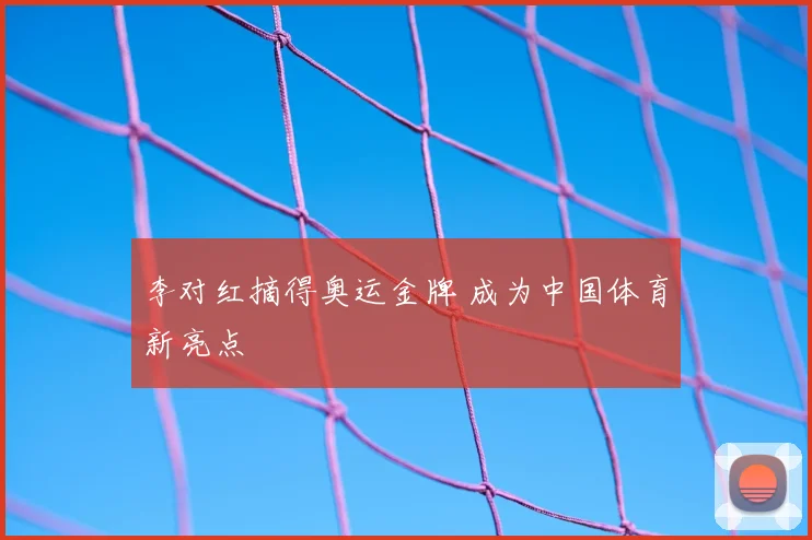 李对红摘得奥运金牌 成为中国体育新亮点