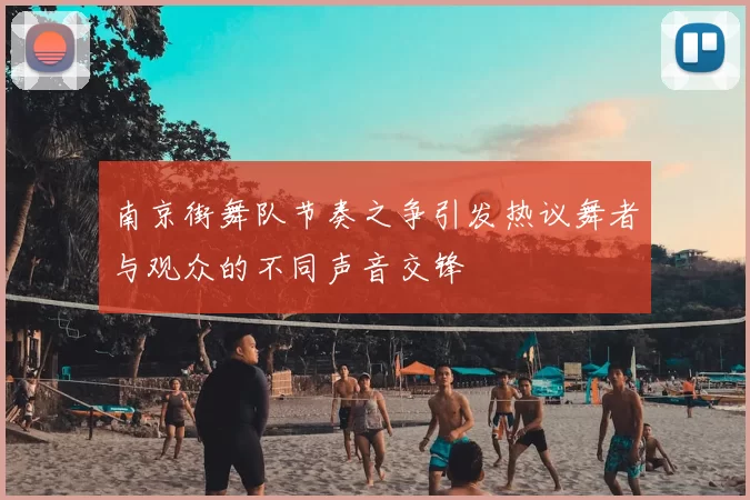 南京街舞队节奏之争引发热议舞者与观众的不同声音交锋